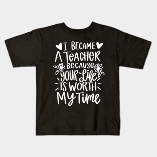 I Became A Teacher Because Your Life Is Worth My Time Kids T-Shirt